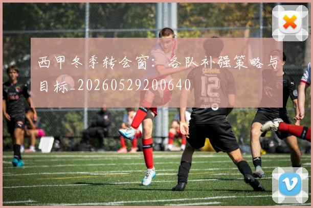 西甲冬季转会窗：各队补强策略与目标_20260529200640