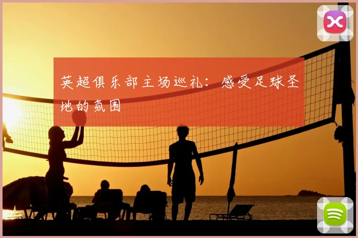 英超俱乐部主场巡礼：感受足球圣地的氛围