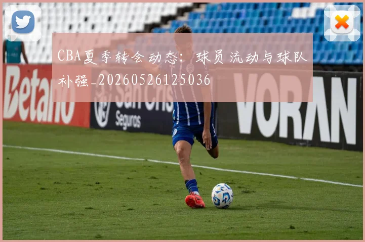 CBA夏季转会动态：球员流动与球队补强_20260526125036