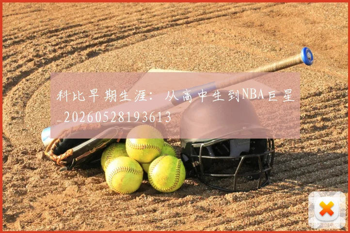 科比早期生涯：从高中生到NBA巨星_20260528193613
