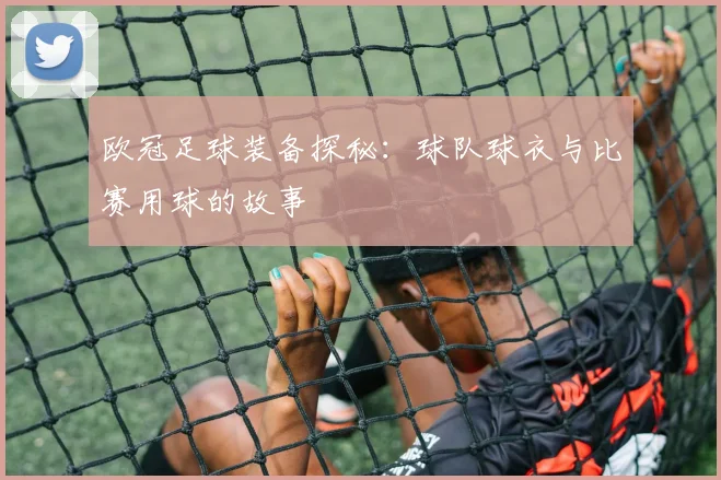 欧冠足球装备探秘：球队球衣与比赛用球的故事