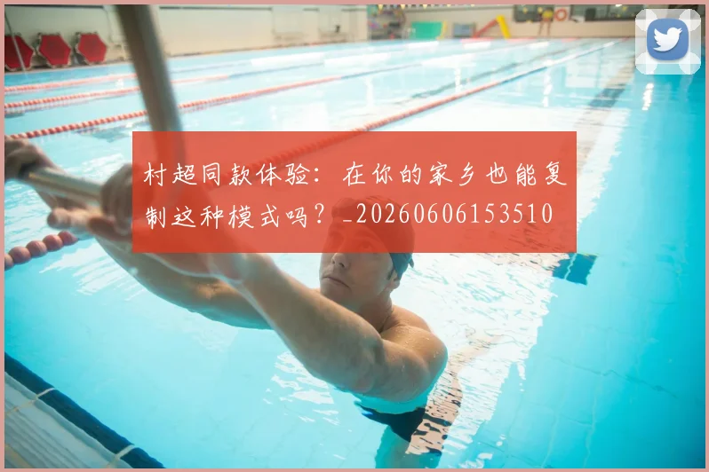 村超同款体验：在你的家乡也能复制这种模式吗？_20260606153510