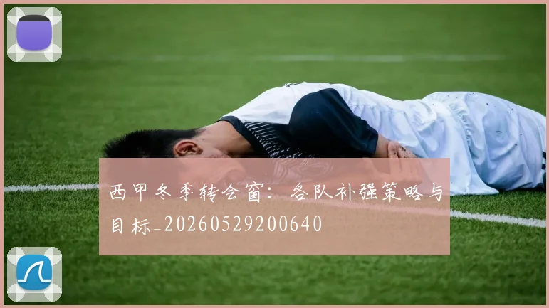 西甲冬季转会窗：各队补强策略与目标_20260529200640