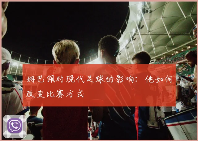 姆巴佩对现代足球的影响：他如何改变比赛方式