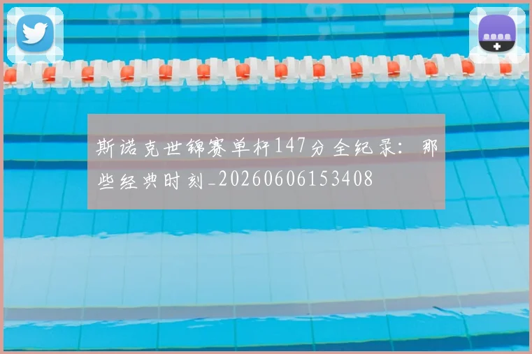 斯诺克世锦赛单杆147分全纪录：那些经典时刻_20260606153408