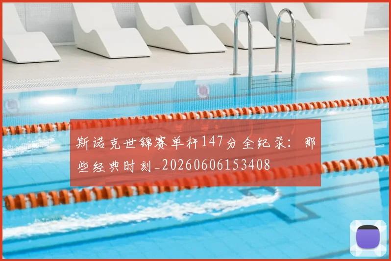 斯诺克世锦赛单杆147分全纪录：那些经典时刻_20260606153408
