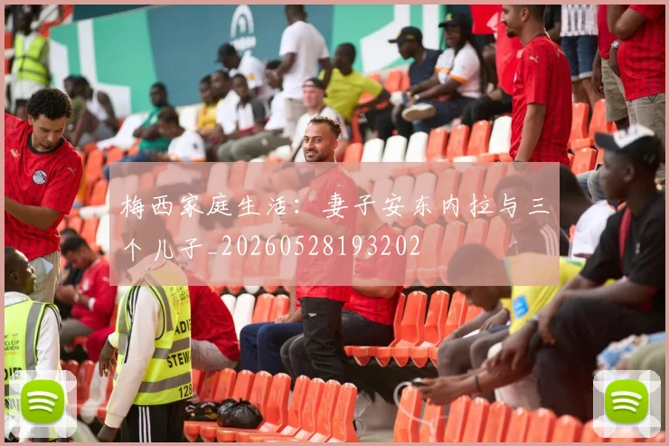 梅西家庭生活:妻子安东内拉与三个儿子_20260528193202