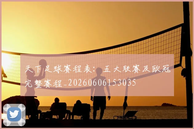 天下足球赛程表：五大联赛及欧冠完整赛程_20260606153035