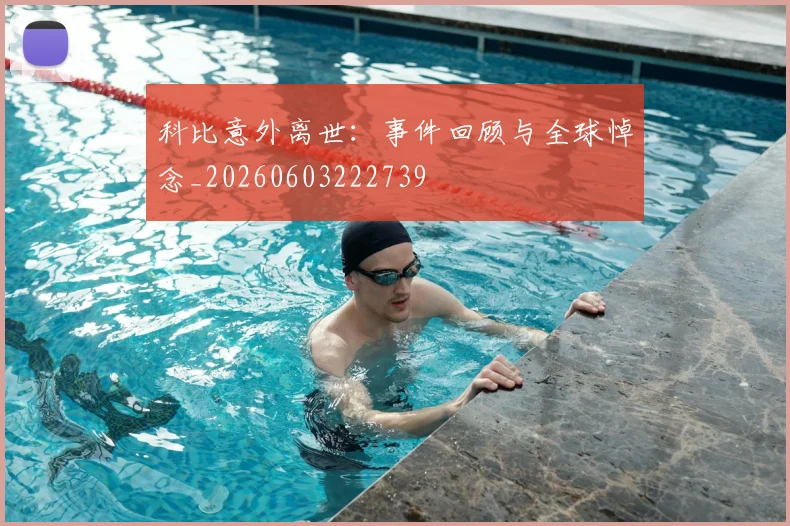 科比意外离世：事件回顾与全球悼念_20260603222739