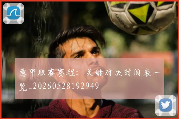 意甲联赛赛程：关键对决时间表一览_20260528192949