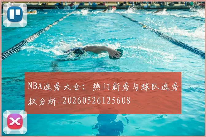 NBA选秀大会：热门新秀与球队选秀权分析_20260526125608