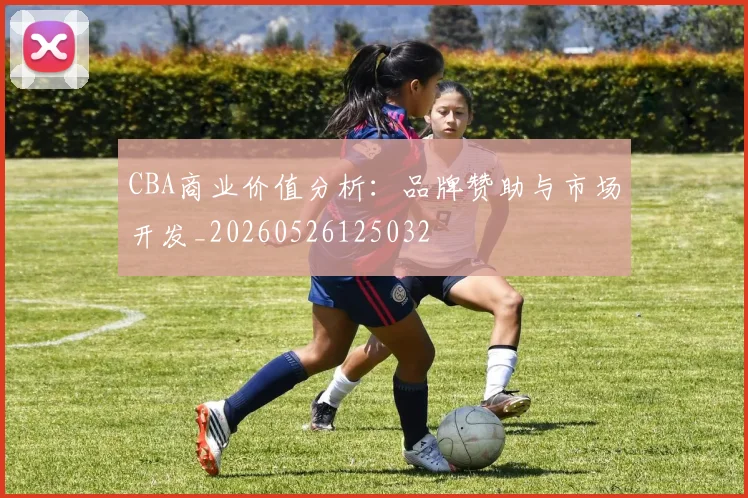 CBA商业价值分析：品牌赞助与市场开发_20260526125032