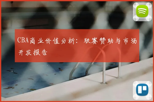CBA商业价值分析：联赛赞助与市场开发报告