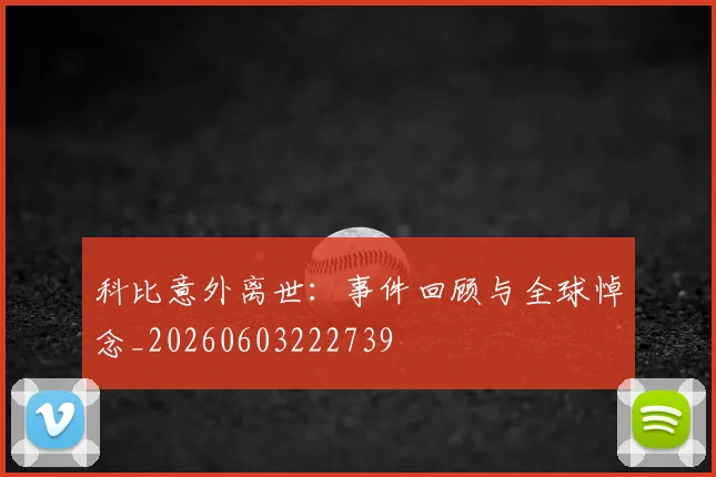 科比意外离世：事件回顾与全球悼念_20260603222739